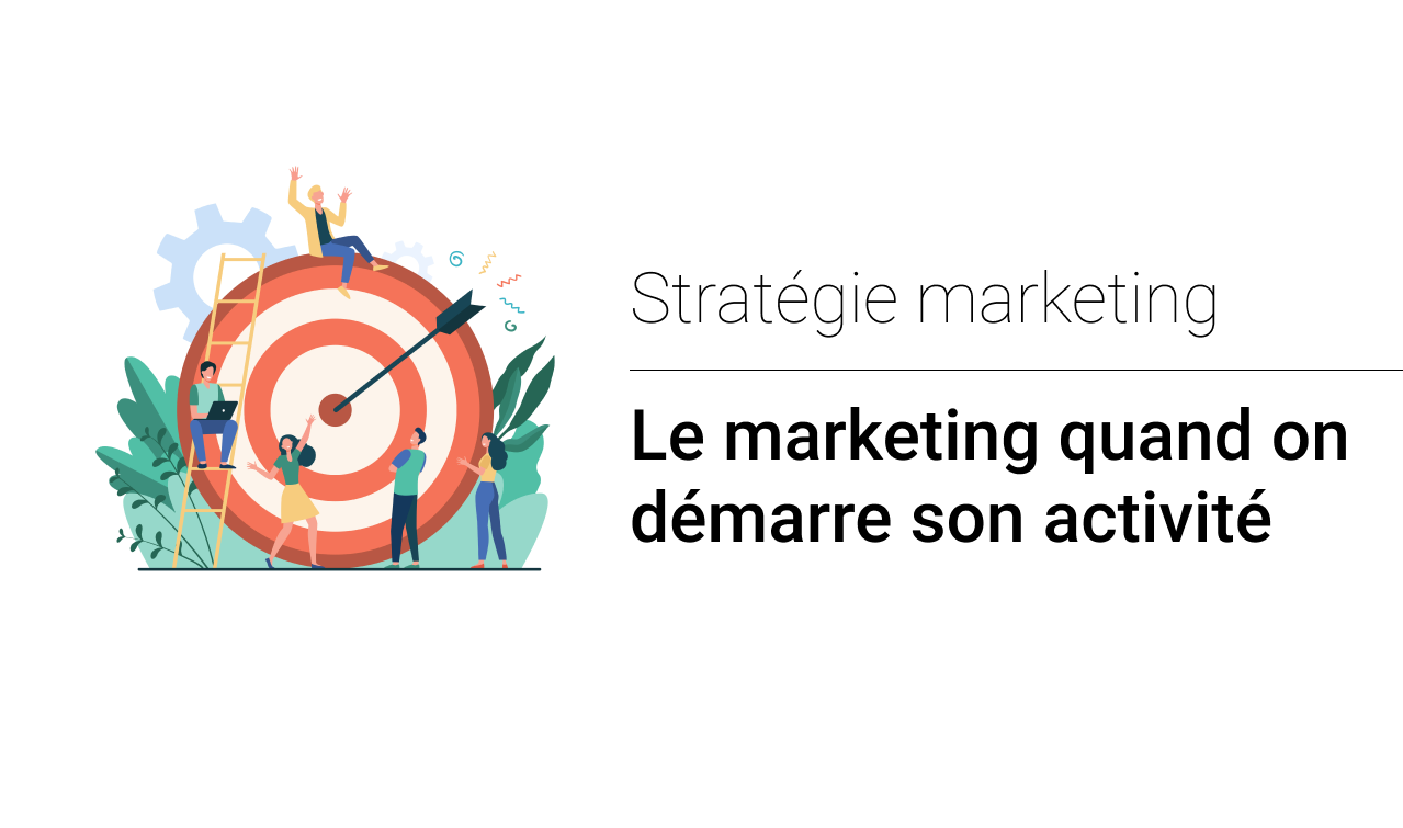 Comment gérer son marketing quand on démarre son activité